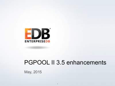 PGPOOL II 3.5 enhancements May, 2015 © 2014 EnterpriseDB Corporation. All rights reserved. 1