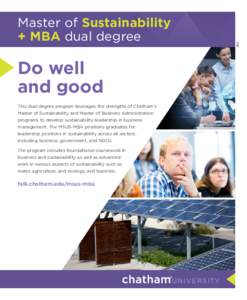 Do well and good This dual degree program leverages the strengths of Chatham’s Master of Sustainability and Master of Business Administration programs to develop sustainability leadership in business management. The MS