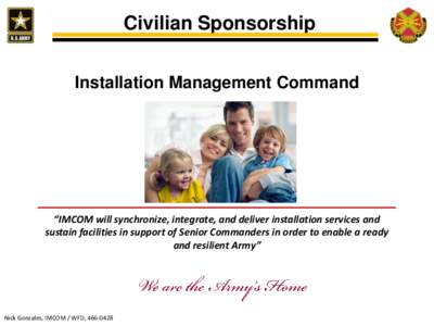 Civilian Sponsorship Installation Management Command “IMCOM will synchronize, integrate, and deliver installation services and sustain facilities in support of Senior Commanders in order to enable a ready and resilient