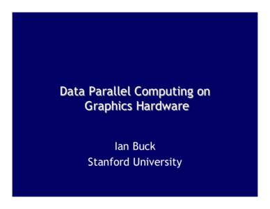 Data Parallel Computing on Graphics Hardware Ian Buck Stanford University  Brook