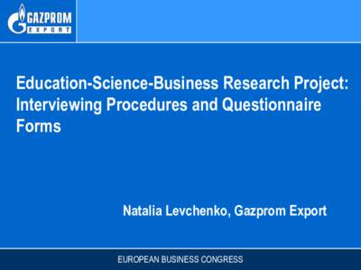 Education-Science-Business Research Project: Interviewing Procedures and Questionnaire Forms Natalia Levchenko, Gazprom Export EUROPEAN BUSINESS CONGRESS