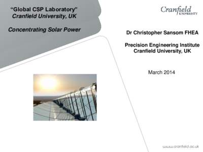 “Global CSP Laboratory” Cranfield University, UK Concentrating Solar Power Dr Christopher Sansom FHEA Precision Engineering Institute