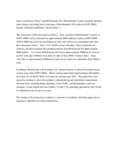 Sony Corporation (“Sony”) and Bertelsmann AG (“Bertelsmann”) today issued the attached press release concerning Sony’s purchase of Bertelsmann’s 50% stake in SONY BMG MUSIC ENTERTAINMENT (“SONY BMG”). The