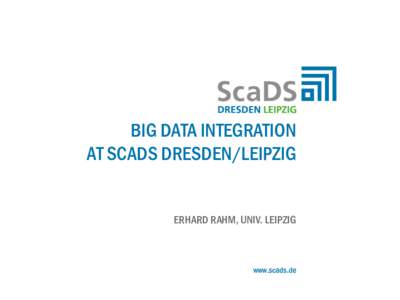 BIG DATA INTEGRATION AT SCADS DRESDEN/LEIPZIG ERHARD RAHM, UNIV. LEIPZIG  www.scads.de