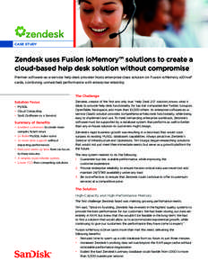 CASE STUDY  Zendesk uses Fusion ioMemory™ solutions to create a cloud-based help desk solution without compromise Premier software-as-a-service help desk provider hosts enterprise-class solution on Fusion ioMemory ioD