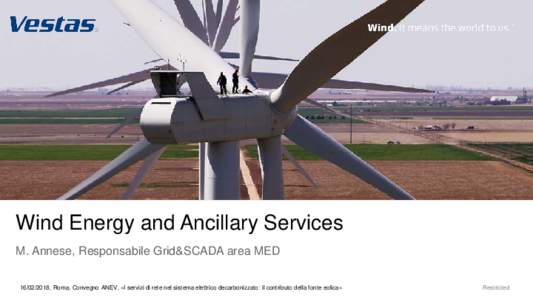 Wind Energy and Ancillary Services M. Annese, Responsabile Grid&SCADA area MED, Roma, Convegno ANEV, «I servizi di rete nel sistema elettrico decarbonizzato: il contributo della fonte eolica» Restricted
