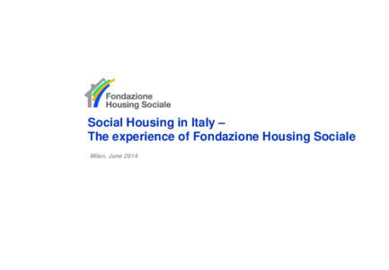 Social Housing in Italy – The experience of Fondazione Housing Sociale Milan, June 2014 The birth of Fondazione Housing Sociale  Fondazione Cariplo first addressed the issue of disadvantaged conditions in housing o