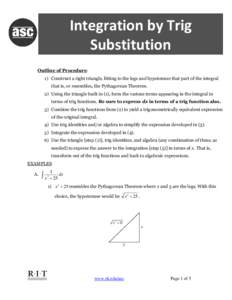 Integration by Trig Substitution Outline of Procedure: 1) Construct a right triangle, fitting to the legs and hypotenuse that part of the integral that is, or resembles, the Pythagorean Theorem. 2) Using the triangle bui