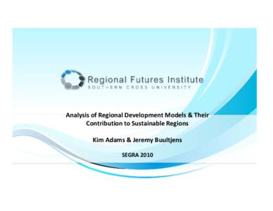 Analysis of Regional Development Models & Their Contribution to Sustainable Regions Kim Adams & Jeremy Buultjens SEGRA 2010  Effective regional development
