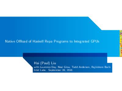 Native Offload of Haskell Repa Programs to Integrated GPUs  Hai (Paul) Liu with Laurence Day, Neal Glew, Todd Anderson, Rajkishore Barik Intel Labs. September 28, 2016