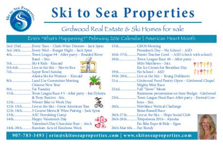 Ski to Sea Properties Girdwood Real Estate & Ski Homes for sale Erin’s “What’s Happening?” February 2016 Calendar | American Heart Month 2nd-23rd............	Every Tues – Chefs Wine Dinners – Jack Sprat 3rd-2