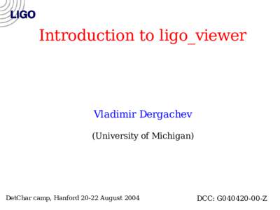 Introduction to ligo_viewer  Vladimir Dergachev (University of Michigan)  DetChar camp, HanfordAugust 2004