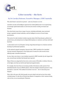Cyber security – the facts By Dr Carolyn Patteson, Executive Manager, CERT Australia The cyber threat is real and ever present – and every business is at risk. Australia’s security and intelligence agencies have st