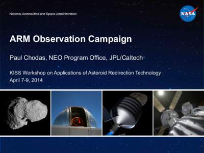 ARM Observation Campaign Paul Chodas, NEO Program Office, JPL/Caltech KISS Workshop on Applications of Asteroid Redirection Technology April 7-9, [removed]