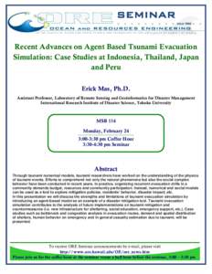 SEMINAR Recent Advances on Agent Based Tsunami Evacuation Simulation: Case Studies at Indonesia, Thailand, Japan and Peru Erick Mas, Ph.D. Assistant Professor, Laboratory of Remote Sensing and Geoinformatics for Disaster