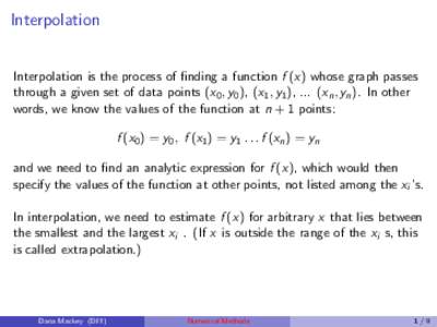 Interpolation Interpolation is the process of finding a function f (x) whose graph passes through a given set of data points (x0 , y0 ), (x1 , y1 ), ... (xn , yn ). In other words, we know the values of the function at n