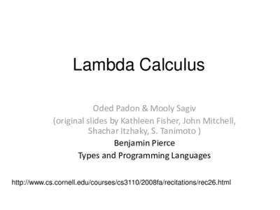 Lambda Calculus Oded Padon & Mooly Sagiv (original slides by Kathleen Fisher, John Mitchell, Shachar Itzhaky, S. Tanimoto ) Benjamin Pierce Types and Programming Languages