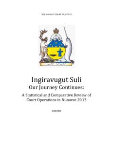 THE NUNAVUT COURT OF JUSTICE  Ingiravugut Suli Our Journey Continues: A Statistical and Comparative Review of Court Operations in Nunavut 2013