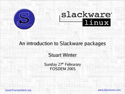 An introduction to Slackware packages Stuart Winter Sunday 27th Februrary FOSDEM 2005  