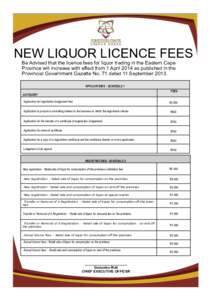 NEW LIQUOR LICENCE FEES Be Advised that the licence fees for liquor trading in the Eastern Cape Province will increase with effect from 1 April 2014 as published in the Provincial Government Gazette No. 71 dated 11 Septe
