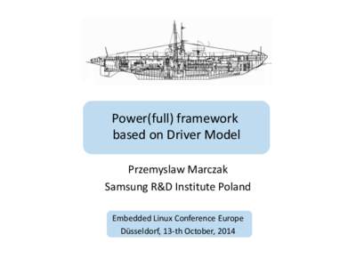 Power(full) framework based on Driver Model Przemyslaw Marczak Samsung R&D Institute Poland Embedded Linux Conference Europe Düsseldorf, 13-th October, 2014