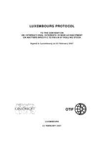 LUXEMBOURG PROTOCOL TO THE CONVENTION ON INTERNATIONAL INTERESTS IN MOBILE EQUIPMENT ON MATTERS SPECIFIC TO RAILWAY ROLLING STOCK Signed in Luxembourg on 23 February 2007