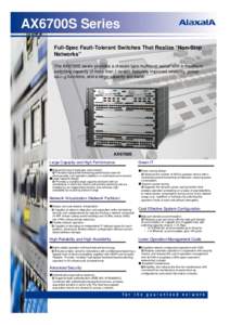 AX6700S Series Full-Spec Fault-Tolerant Switches That Realize “Non-Stop Networks” The AX6700S series provides a chassis-type multilayer switch with a maximum switching capacity of more than 1 terabit, featuring impro