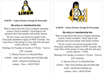 LOGIN – Linux Owners Group In Newcastle. No entry or membership fee. Want to learn about the Linux computer operating system ( freely available ). Need help or ask questions then meet people with similar interest. We a