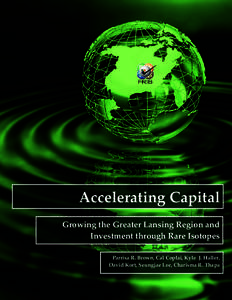 Accelerating Capital Growing the Greater Lansing Region and Investment through Rare Isotopes Parrisa R. Brown, Cal Coplai, Kyle J. Haller, David Kort, Seungjae Lee, Charisma R. Thapa