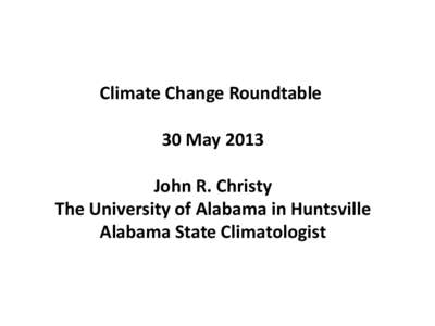 Climate Change Roundtable 30 May 2013 John R. Christy The University of Alabama in Huntsville Alabama State Climatologist