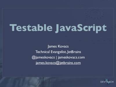 Testable JavaScript James Kovacs Technical Evangelist, JetBrains @jameskovacs | jameskovacs.com 