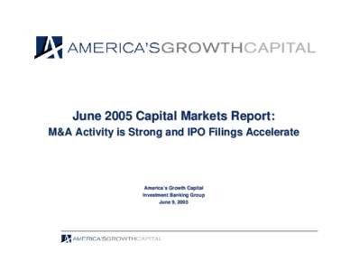 June 2005 Capital Markets Report: M&A Activity is Strong and IPO Filings Accelerate America’ America’s Growth Capital Investment Banking Group