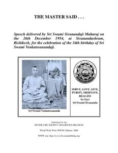THE MASTER SAID[removed]Speech delivered by Sri Swami Sivanandaji Maharaj on the 26th December 1954, at Sivanandashram, Rishikesh, for the celebration of the 34th birthday of Sri Swami Venkatesanandaji.