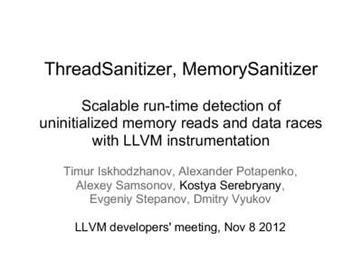 ThreadSanitizer, MemorySanitizer Scalable run-time detection of uninitialized memory reads and data races with LLVM instrumentation Timur Iskhodzhanov, Alexander Potapenko, Alexey Samsonov, Kostya Serebryany,