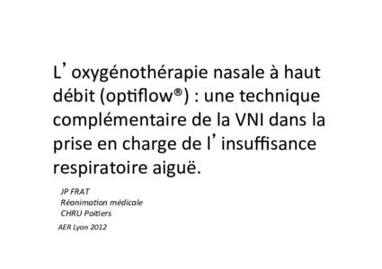 L’oxygénothérapie	
  nasale	
  à	
  haut	
   débit	
  (op�ﬂow®)	
  :	
  une	
  technique	
   complémentaire	
  de	
  la	
  VNI	
  dans	
  la	
   prise	
  en	
  charge	
  de	
  l’insuﬃsa