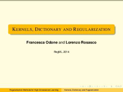 K ERNELS , D ICTIONARY AND R EGULARIZATION Francesca Odone and Lorenzo Rosasco RegML 2014 Regularization Methods for High Dimensional Learning