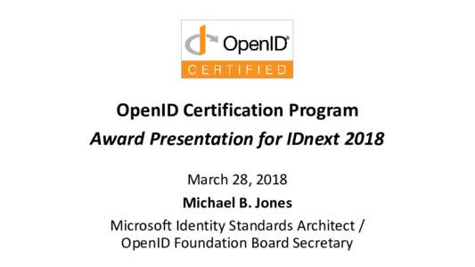 OpenID Certification Program Award Presentation for IDnext 2018 March 28, 2018 Michael B. Jones Microsoft Identity Standards Architect / OpenID Foundation Board Secretary