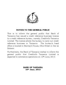 NOTICE TO THE GENERAL PUBLIC This is to inform the general public that Bank of Tanzania has issued a credit reference business license to a credit reference bureau, namely, Creditinfo Tanzania Limited. The license allows