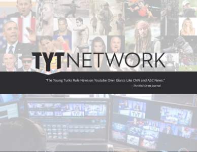 “The!Young!Turks Rule News on Youtube Over Giants Like CNN and ABC News.” – The Wall Street Journal WELCOME TO THE LEADING NEWS AND ENTERTAINMENT SOURCE FOR THE CONNECTED GENERATION
