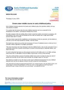 MEDIA RELEASE  Thursday 9 June, 2016 Greens steer middle course on early childhood policy Early Childhood Australia welcomes the Greens early childhood policy that prioritises children, but says