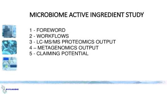 MICROBIOME ACTIVE INGREDIENT STUDY 1 - FOREWORD 2 - WORKFLOWS 3 - LC-MS/MS PROTEOMICS OUTPUT 4 – METAGENOMICS OUTPUT 5 - CLAIMING POTENTIAL