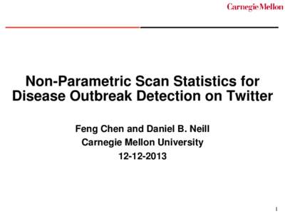 Non-Parametric Scan Statistics for Disease Outbreak Detection on Twitter Feng Chen and Daniel B. Neill Carnegie Mellon University