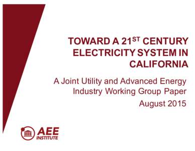 TOWARD  A  21ST CENTURY   ELECTRICITY  SYSTEM  IN   CALIFORNIA A  Joint  Utility  and  Advanced  Energy   Industry  Working  Group  Paper August  2015  