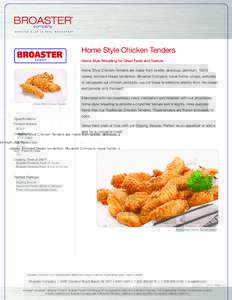 Home Style Chicken Tenders Home Style Breading for Great Taste and Texture Home Style Chicken Tenders are made from tender, delicious, premium, 100% closely trimmed breast tenderloin. Broaster Company never forms, chops,