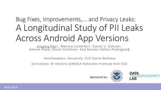 Bug Fixes, Improvements,... and Privacy Leaks:  A Longitudinal Study of PII Leaks Across Android App Versions Jingjing Ren∗, Martina Lindorfer†, Daniel J. Dubois∗,! A s h w i n R a o ‡ , D a v i d C h o ff n e s 