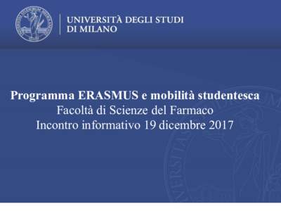 Programma ERASMUS e mobilità studentesca Facoltà di Scienze del Farmaco Incontro informativo 19 dicembre 2017 Scienze del Farmaco Responsabile di Bando: Francesca Clerici