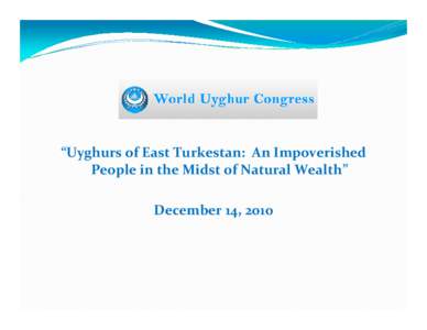 “Uyghurs of East Turkestan:  An Impoverished  People in the Midst of Natural Wealth” December 14, 2010 Abundant Natural Resources in East Turkestan y East Turkestan has the largest oil, 