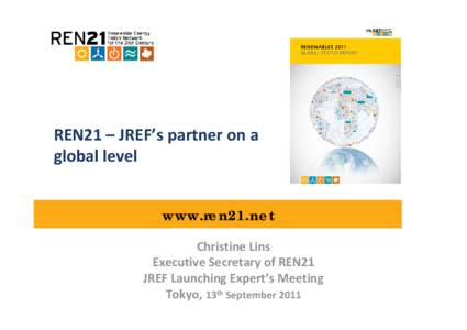 REN21 – JREF’s partner on a  global level www.ren21.net Christine Lins Executive Secretary of REN21 JREF Launching Expert’s Meeting