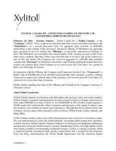 XYLITOL CANADA INC. ANNOUNCES CLOSING OF TRANCHE 1 OF CONVERTIBLE DEBENTURE FINANCING February 25, 2016 – Toronto, Ontario – Xylitol Canada Inc. (“Xylitol Canada”, or the “Company”) (TSXV: XYL) is pleased to 