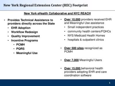 New York Regional Extension Center (REC) Footprint New York eHealth Collaborative and NYC REACH • Provides Technical Assistance to providers directly across the State • EHR Adoption • Workflow Redesign